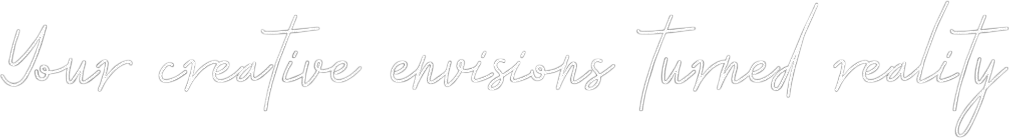 Your creative envisions turned reality